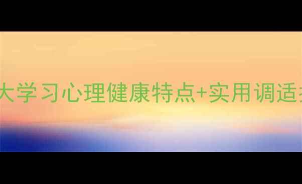 图片 📚学生党必看！5大学习心理健康特点+实用调适指南（附自测表）