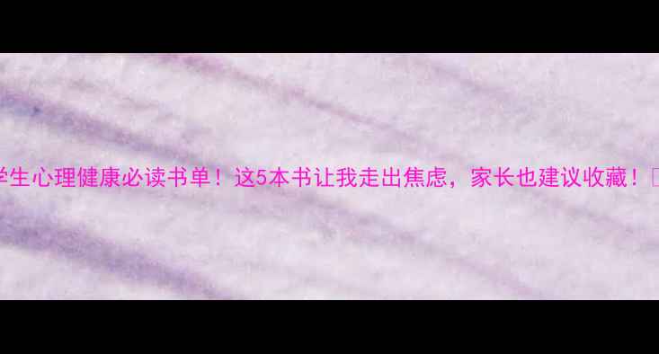 图片 📚学生心理健康必读书单！这5本书让我走出焦虑，家长也建议收藏！📚✨