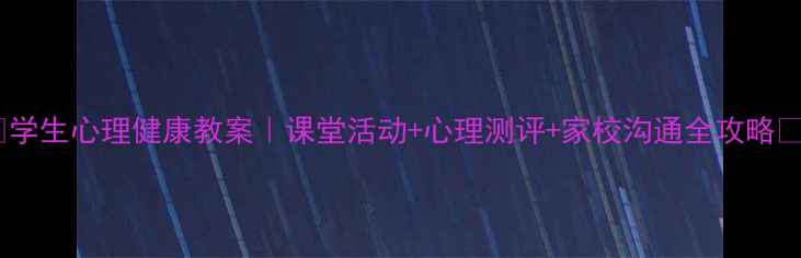 图片 📚学生心理健康教案｜课堂活动+心理测评+家校沟通全攻略✨1