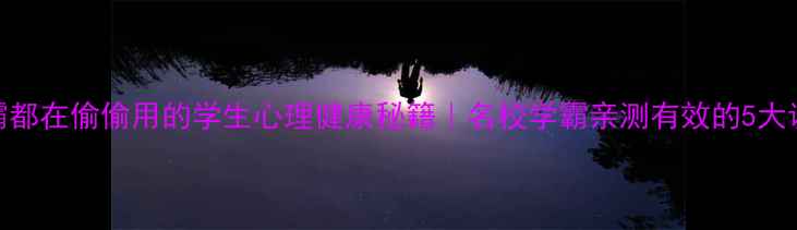 图片 📚学霸都在偷偷用的学生心理健康秘籍｜名校学霸亲测有效的5大调节法