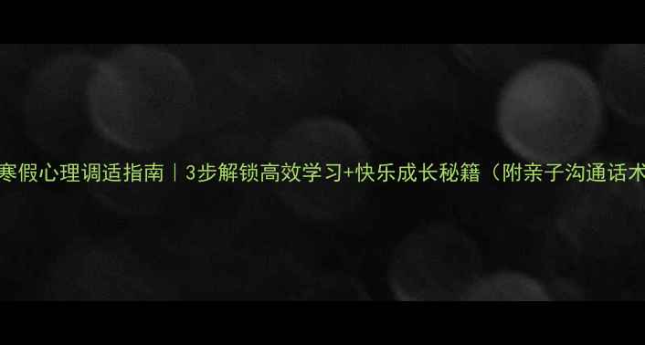 图片 📚寒假心理调适指南｜3步解锁高效学习+快乐成长秘籍（附亲子沟通话术）