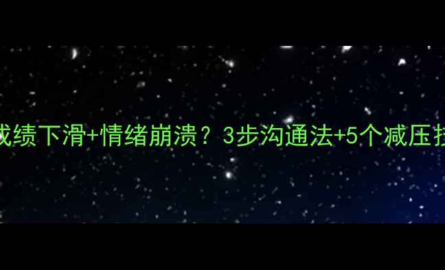 图片 📚小升初前孩子成绩下滑+情绪崩溃？3步沟通法+5个减压技巧，家长必看！