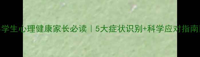 图片 📚小学生心理健康家长必读｜5大症状识别+科学应对指南📚✨