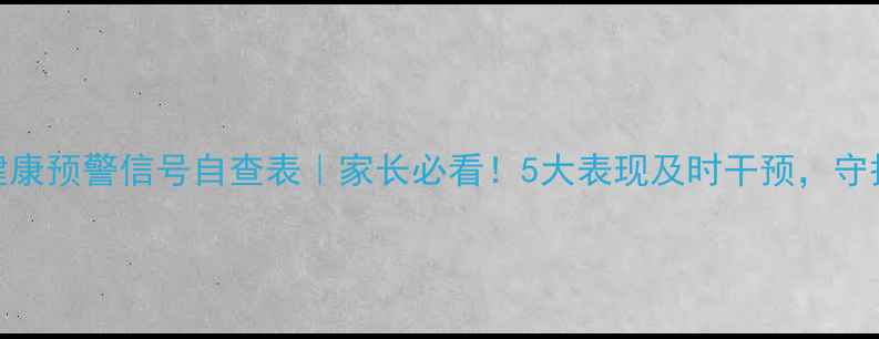 图片 📚小学生心理健康预警信号自查表｜家长必看！5大表现及时干预，守护孩子快乐成长