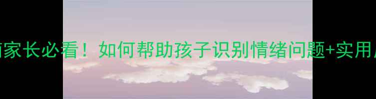 图片 📚心理健康学生必备指南家长必看！如何帮助孩子识别情绪问题+实用应对技巧（附自查清单）