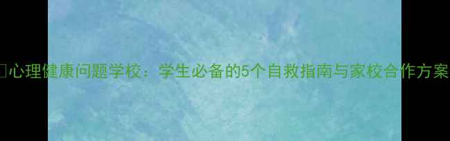 图片 📚心理健康问题学校：学生必备的5个自救指南与家校合作方案1