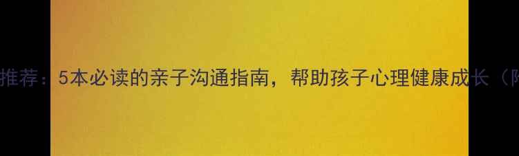图片 📚心理学书籍推荐：5本必读的亲子沟通指南，帮助孩子心理健康成长（附实操手册）1