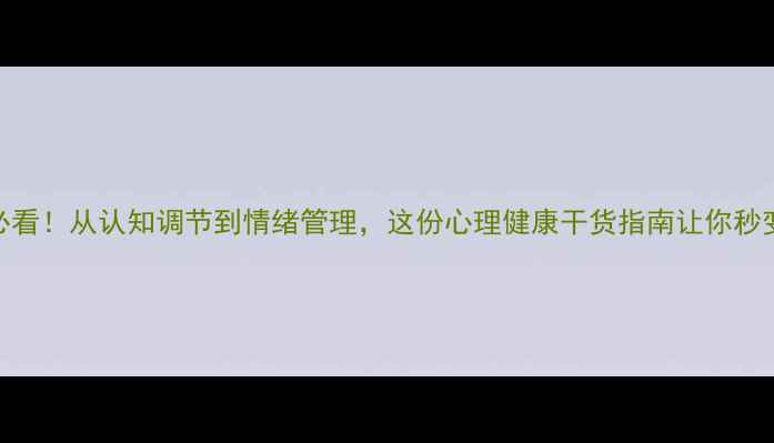 图片 📚心理学入门必看！从认知调节到情绪管理，这份心理健康干货指南让你秒变情绪掌控者✨