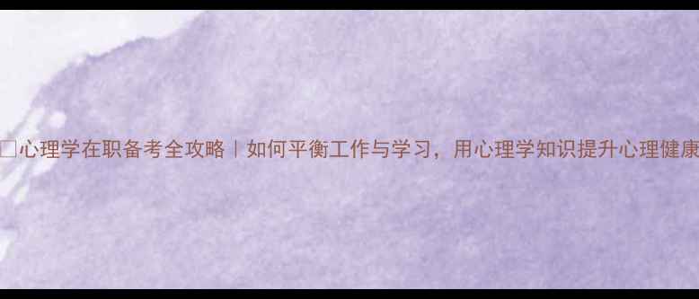 图片 📚心理学在职备考全攻略｜如何平衡工作与学习，用心理学知识提升心理健康