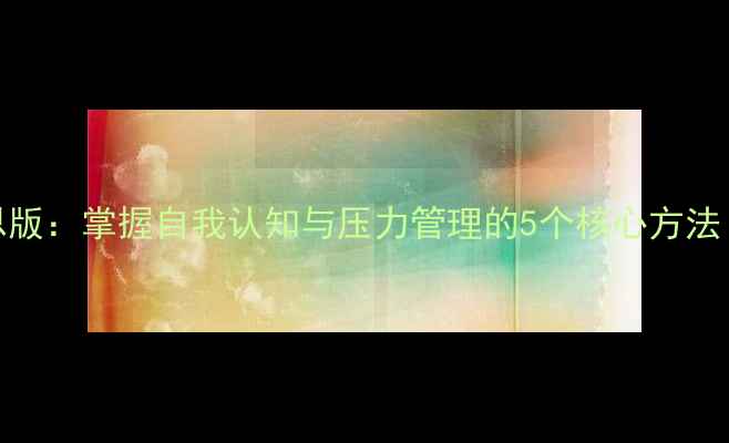 图片 📚心理学导论库恩版：掌握自我认知与压力管理的5个核心方法（附电子书资源）