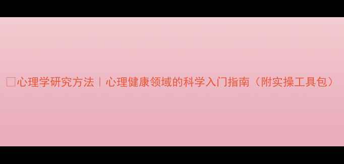 图片 📚心理学研究方法｜心理健康领域的科学入门指南（附实操工具包）