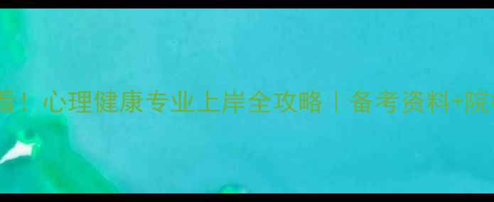 图片 📚心理学考研必看！心理健康专业上岸全攻略｜备考资料+院校选择+就业前景