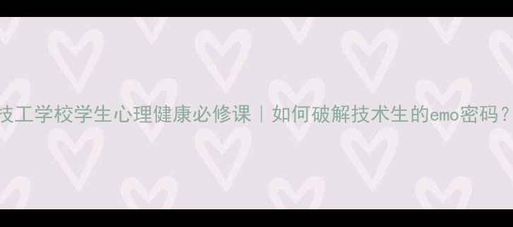 图片 📚技工学校学生心理健康必修课｜如何破解技术生的emo密码？✨