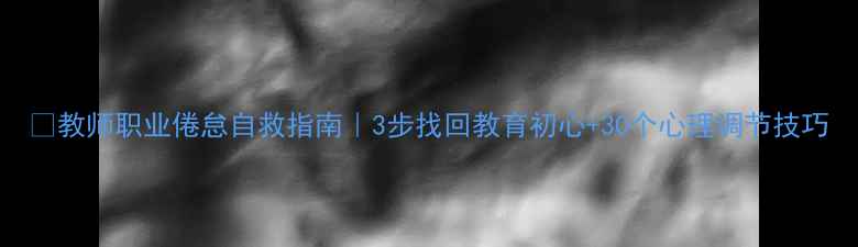 图片 📚教师职业倦怠自救指南｜3步找回教育初心+30个心理调节技巧