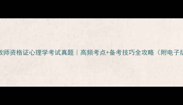 图片 📚教师资格证心理学考试真题｜高频考点+备考技巧全攻略（附电子版）