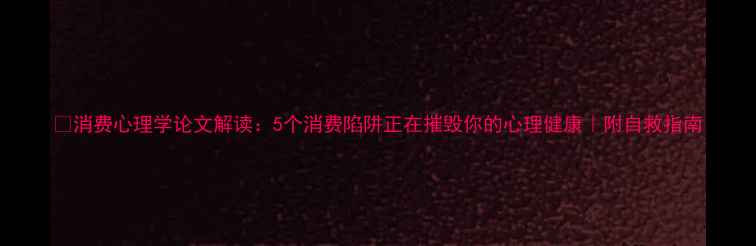 图片 📚消费心理学论文解读：5个消费陷阱正在摧毁你的心理健康｜附自救指南
