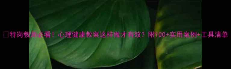 图片 📚特岗教师必看！心理健康教案这样做才有效？附100+实用案例+工具清单