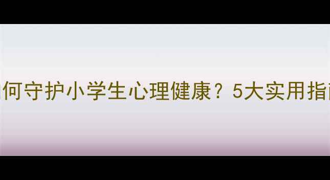 图片 📚班级日志如何守护小学生心理健康？5大实用指南+真实案例1