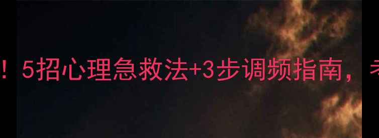 图片 📚考前情绪崩盘别慌！5招心理急救法+3步调频指南，考试焦虑自救全攻略1