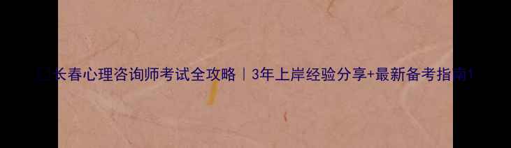 图片 📚长春心理咨询师考试全攻略｜3年上岸经验分享+最新备考指南1