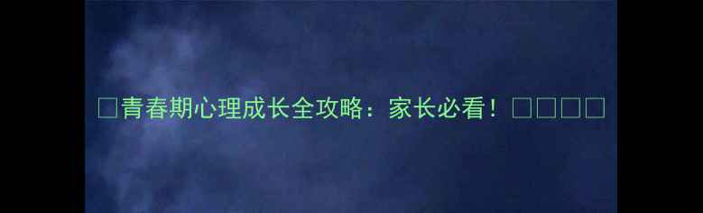 图片 📚青春期心理成长全攻略：家长必看！👩👧👦📚