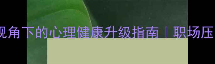 图片 📦物流发展心理学视角下的心理健康升级指南｜职场压力&情绪管理全攻略