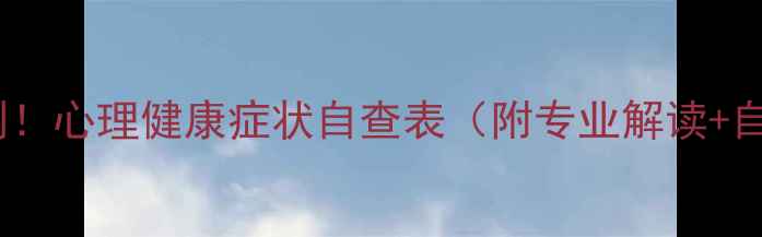 图片 🔍免费自测！心理健康症状自查表（附专业解读+自救指南）1