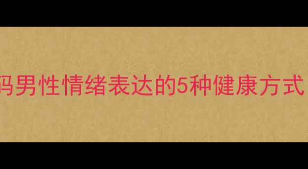 图片 🔍动手男人的心理：解码男性情绪表达的5种健康方式｜男性心理健康指南💡1