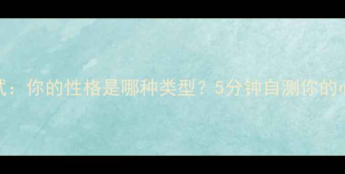图片 🔍心理倾向测试：你的性格是哪种类型？5分钟自测你的心理健康密码🔍