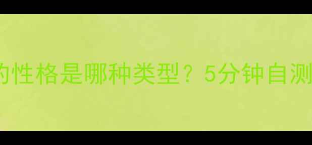 图片 🔍心理倾向测试：你的性格是哪种类型？5分钟自测你的心理健康密码🔍1