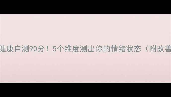 图片 🔍心理健康自测90分！5个维度测出你的情绪状态（附改善指南）