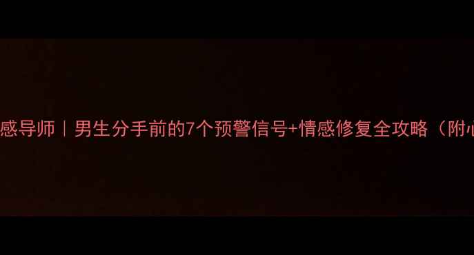 图片 🔥30+男性情感导师｜男生分手前的7个预警信号+情感修复全攻略（附心理学案例）