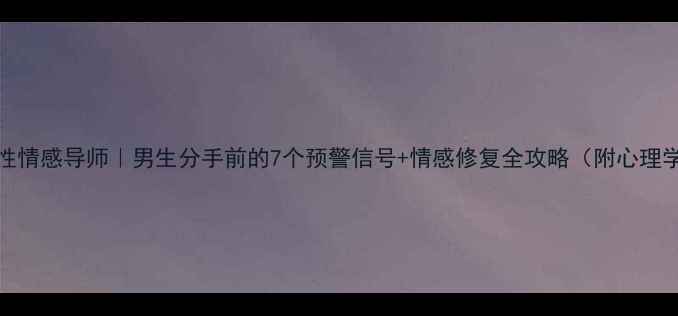 图片 🔥30+男性情感导师｜男生分手前的7个预警信号+情感修复全攻略（附心理学案例）1