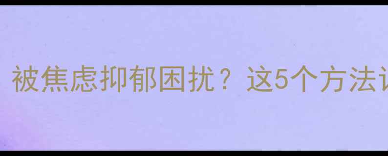 图片 🔥30个心理自救技巧｜被焦虑抑郁困扰？这5个方法让你快速找回内心平静