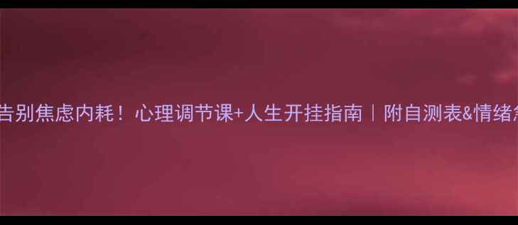 图片 🔥30天告别焦虑内耗！心理调节课+人生开挂指南｜附自测表&情绪急救包1