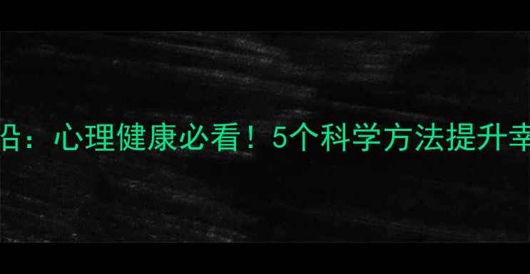 图片 🔥SSCI心理学前沿：心理健康必看！5个科学方法提升幸福感，亲测有效