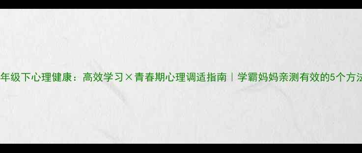 图片 🔥七年级下心理健康：高效学习×青春期心理调适指南｜学霸妈妈亲测有效的5个方法🔥1