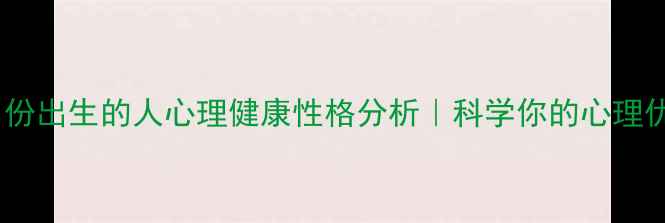 图片 🔥不同月份出生的人心理健康性格分析｜科学你的心理优势期💡1