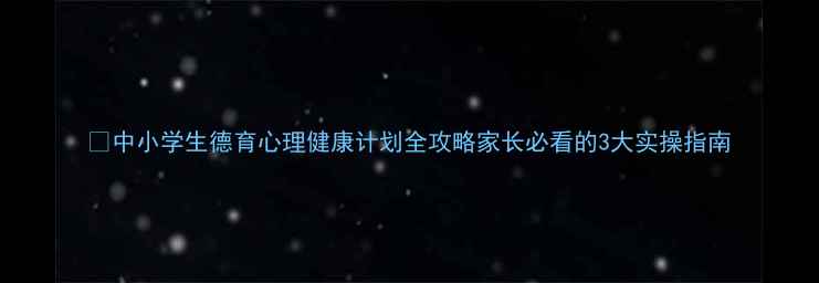 图片 🔥中小学生德育心理健康计划全攻略家长必看的3大实操指南
