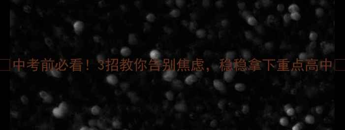 图片 🔥中考前必看！3招教你告别焦虑，稳稳拿下重点高中🔥