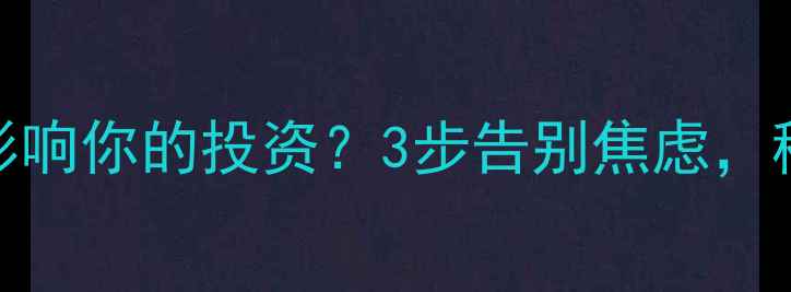图片 🔥交易心理如何影响你的投资？3步告别焦虑，稳赚不赔的秘诀！