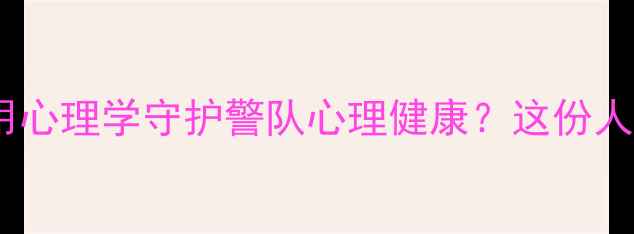 图片 🔥从警十年，我如何用心理学守护警队心理健康？这份人生价值指南请收好✨1