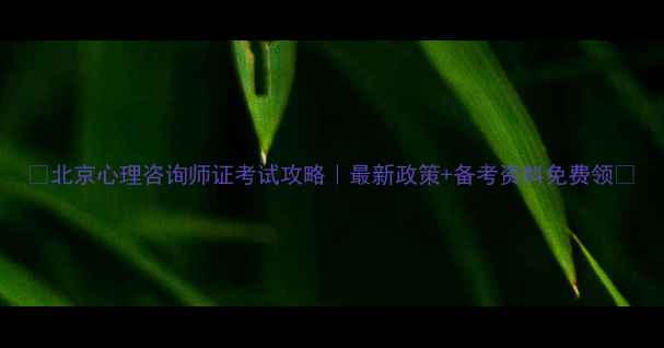 图片 🔥北京心理咨询师证考试攻略｜最新政策+备考资料免费领✨