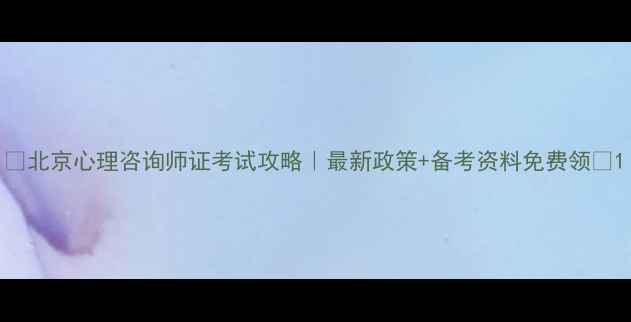 图片 🔥北京心理咨询师证考试攻略｜最新政策+备考资料免费领✨1