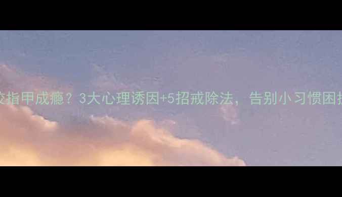 图片 🔥咬指甲成瘾？3大心理诱因+5招戒除法，告别小习惯困扰！