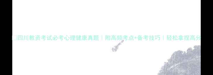 图片 🔥四川教资考试必考心理健康真题｜附高频考点+备考技巧｜轻松拿捏高分