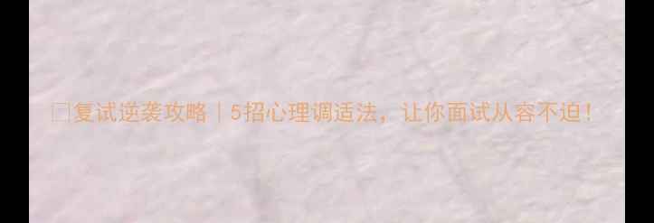 图片 🔥复试逆袭攻略｜5招心理调适法，让你面试从容不迫！