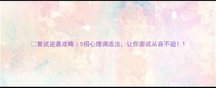 图片 🔥复试逆袭攻略｜5招心理调适法，让你面试从容不迫！1