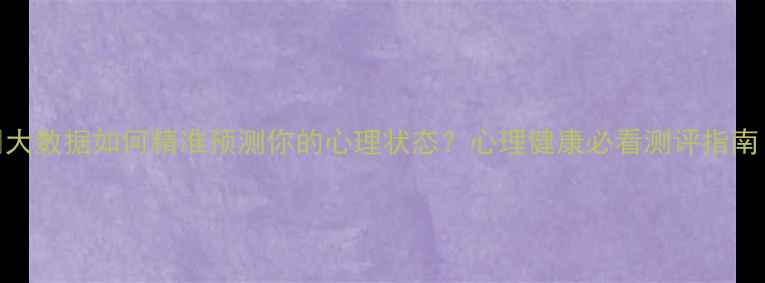 图片 🔥大数据如何精准预测你的心理状态？心理健康必看测评指南！