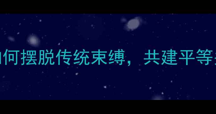 图片 🔥大男子主义心理：男性如何摆脱传统束缚，共建平等关系？｜女性必看沟通指南